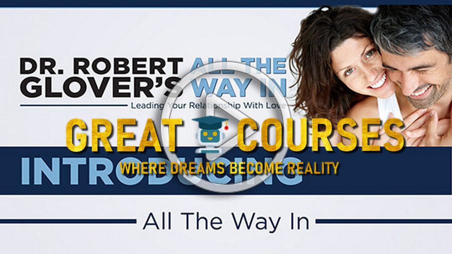 All The Way In - Lead Your Relationship With Love By Dr Robert Glover - Free Download Course - TPI University On Demand Video